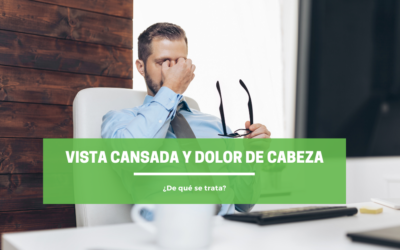 Vista cansada y dolor de cabeza ¿De qué se trata?